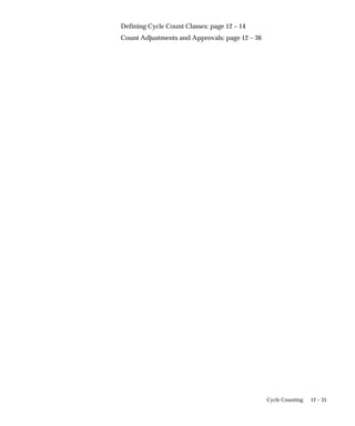 12 – 35
Cycle Counting
Defining Cycle Count Classes: page 12 – 14
Count Adjustments and Approvals: page 12 – 36
 
