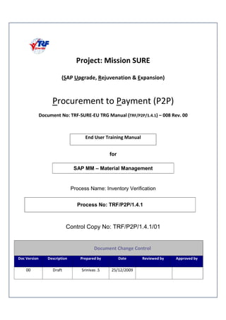 ! "# # ! $ % ! "& ' &()*)( + ,,- ),,
! %
for
SAP MM – Material Management
Process Name: Inventory Verification
Process No: TRF/P2P/1.4.1
Control Copy No: TRF/P2P/1.4.1/01
./ . %
0 12 3 12 12
 