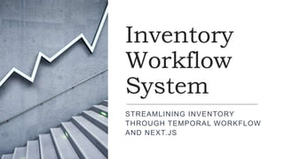 Inventory
Workflow
System
STREAMLINING INVENTORY
THROUGH TEMPORAL WORKFLOW
AND NEXT.JS
 