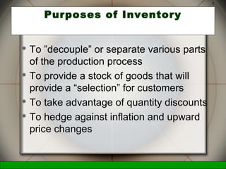 McGraw-Hill/Irwin © 2006 The McGraw-Hill Companies, Inc., All Rights Reserved.
5
Purposes of Inventory
 To ”decouple” or separate various parts
of the production process
 To provide a stock of goods that will
provide a “selection” for customers
 To take advantage of quantity discounts
 To hedge against inflation and upward
price changes
 