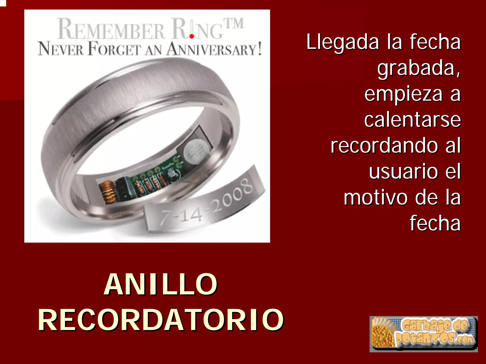 Llegada la fecha
                       grabada,
                     empieza a
                     calentarse
                  recordando al
                      usuario el
                   motivo de la
                          fecha

   ANILLO
RECORDATORIO
 