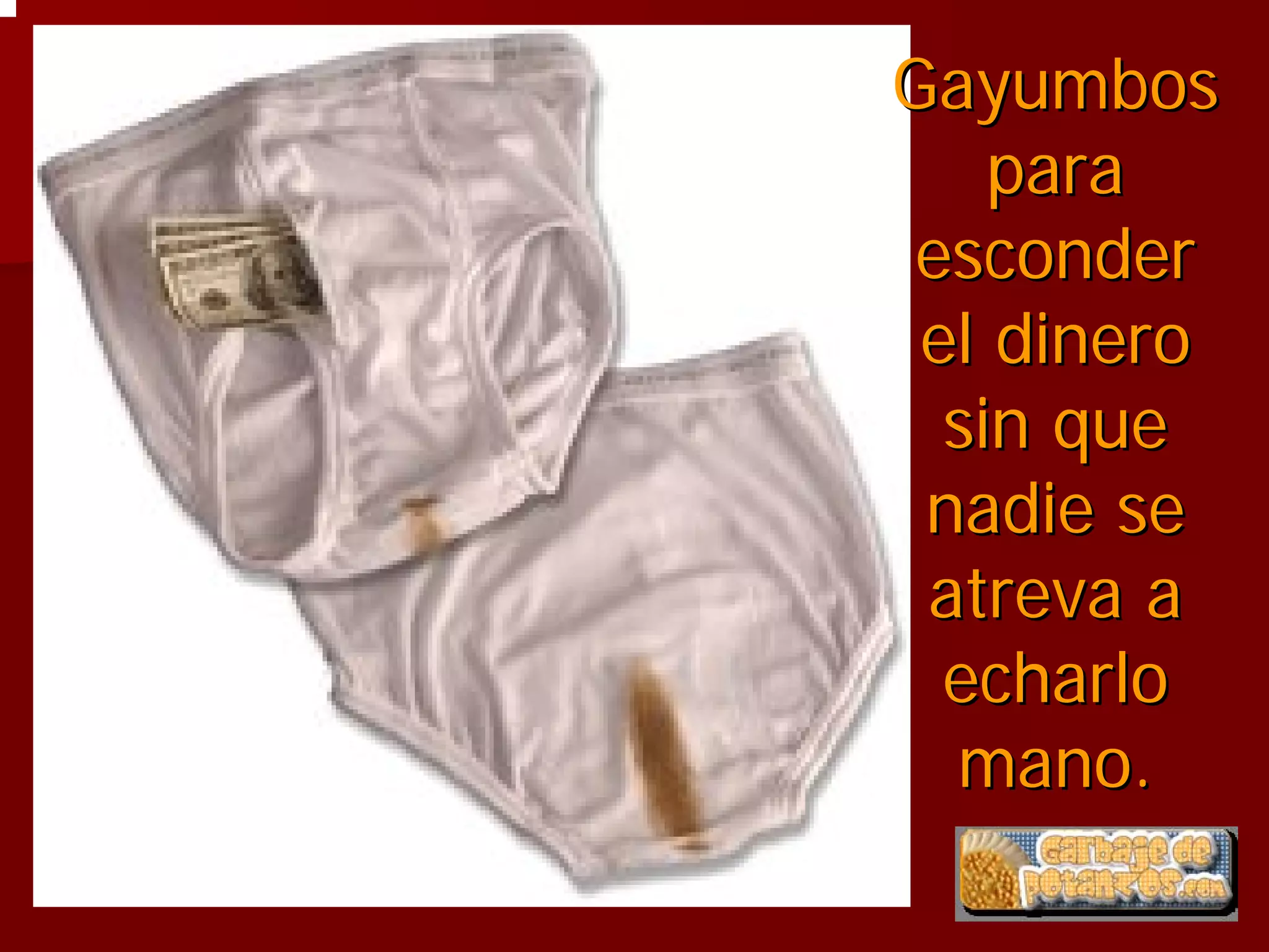 Gayumbos
    para
esconder
 el dinero
  sin que
 nadie se
 atreva a
  echarlo
  mano.
 