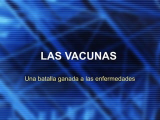 LAS VACUNAS
Una batalla ganada a las enfermedades
 