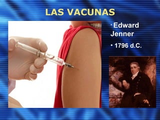 LAS VACUNAS
• Edward
Jenner
• 1796 d.C.
 