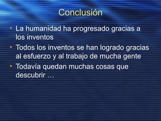 Conclusión
• La humanidad ha progresado gracias a
los inventos
• Todos los inventos se han logrado gracias
al esfuerzo y al trabajo de mucha gente
• Todavía quedan muchas cosas que
descubrir …
 