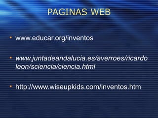 PAGINAS WEB
• www.educar.org/inventos
• www.juntadeandalucia.es/averroes/ricardo
leon/sciencia/ciencia.html
• http://www.wiseupkids.com/inventos.htm
 