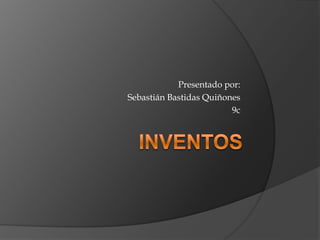 INVENTOS Presentado por: Sebastián Bastidas Quiñones 9c 
