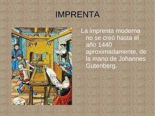 IMPRENTA La imprenta moderna no se creó hasta el año 1440 aproximadamente, de la mano de Johannes Gutenberg. 