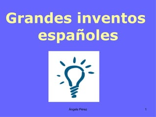 Grandes inventos
   españoles



       Àngels Pérez   1
 