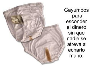 Gayumbos  para esconder el dinero sin que nadie se atreva a echarlo mano. 