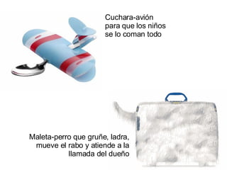 Cuchara-avión para que los niños se lo coman todo Maleta-perro que gruñe, ladra, mueve el rabo y atiende a la llamada del dueño 