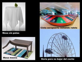 Noria para no bajar del coche Cinta aeropuerto imitando ruleta Mesa sin patas Mesa meona 