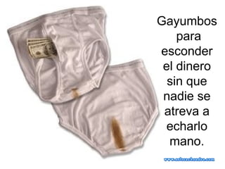Gayumbos  para esconder el dinero sin que nadie se atreva a echarlo mano. 