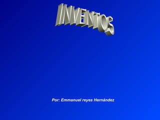 inventos Por: Emmanuel reyes Hernández   