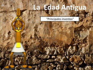 La Edad Antigua
“Principales inventos”
 