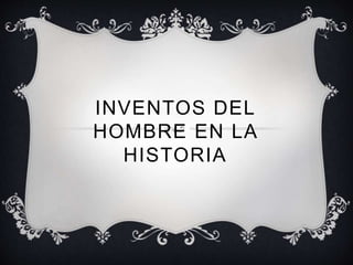 INVENTOS DEL
HOMBRE EN LA
HISTORIA
 