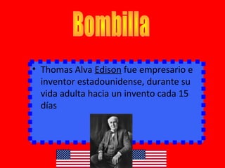 • Thomas Alva Edison fue empresario e
inventor estadounidense, durante su
vida adulta hacia un invento cada 15
días
 