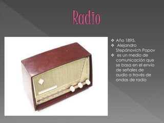  Año 1895.
 Alejandro
Stepánovich Popov
 es un medio de
comunicación que
se basa en el envío
de señales de
audio a través de
ondas de radio
 