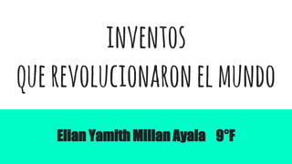 inventos
querevolucionaronelmundo
Elian Yamith Millan Ayala 9°F
 
