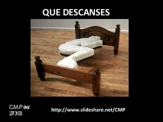 QUE DESCANSES C.M.Pérez 27/3/08 http://www.slideshare.net/CMP 