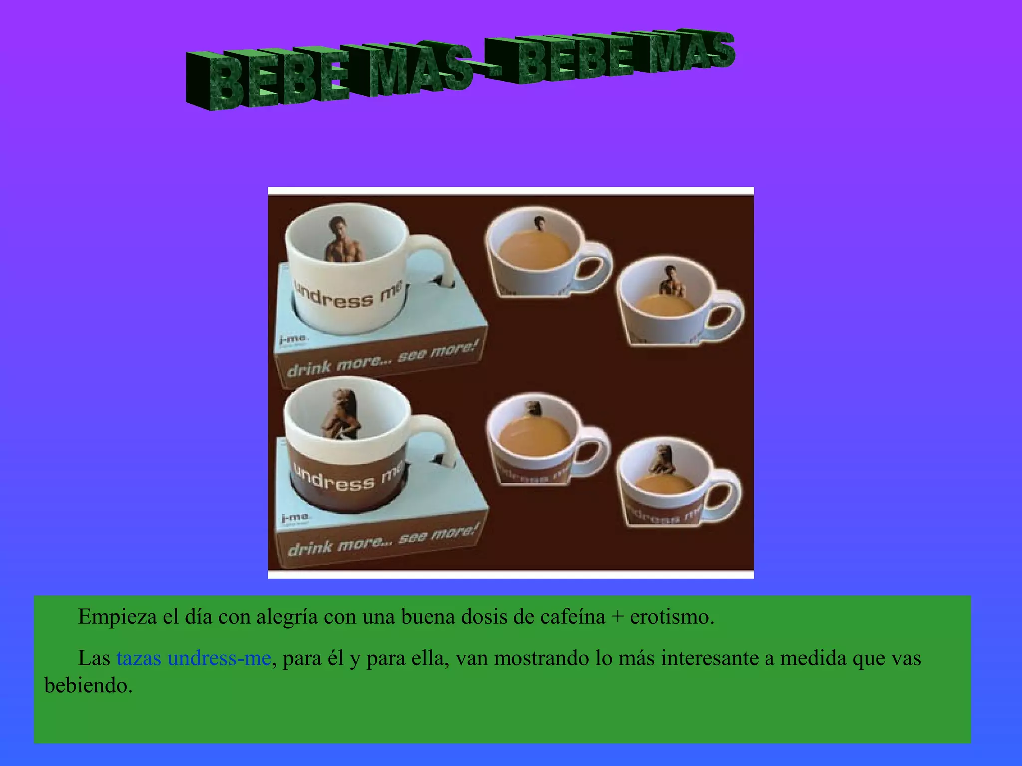 BEBE MAS - BEBE MAS Empieza el día con alegría con una buena dosis de cafeína + erotismo. Las  tazas undress-me , para él y para ella, van mostrando lo más interesante a medida que vas bebiendo. 