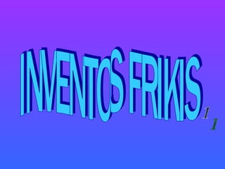 INVENTOS FRIKIS 1 