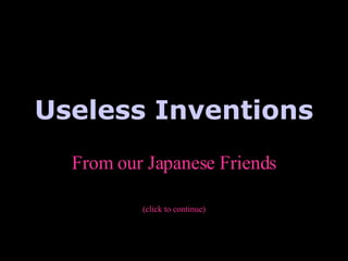 Useless Inventions From our Japanese Friends (click to continue) 