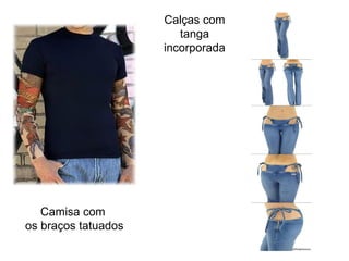 Calças com
                        tanga
                     incorporada




   Camisa com
os braços tatuados
 