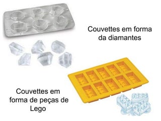 Couvettes em forma
                      da diamantes




  Couvettes em
forma de peças de
      Lego
 