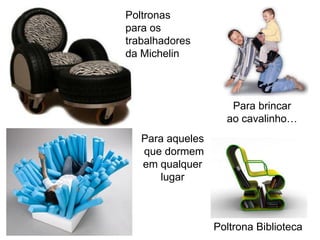 Poltronas
para os
trabalhadores
da Michelin



                     Para brincar
                    ao cavalinho…
   Para aqueles
   que dormem
   em qualquer
      lugar



                  Poltrona Biblioteca
 