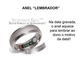 ANEL “LEMBRADOR”


           Na data gravada,
            o anel aquece
           para lembrar ao
             dono o motivo
               da data!!
 