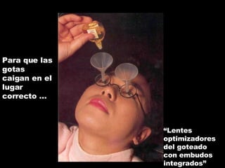 Para que las gotas caigan en el lugar correcto ... “ Lentes optimizadores del goteado con embudos integrados” 