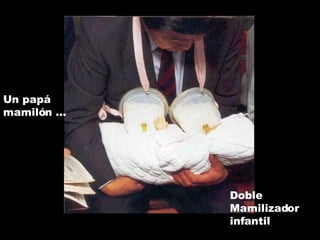 Un papá mamilón ... Doble Mamilizador infantil 