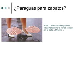 ¿Paraguas para zapatos? Raro… Pero bastante práctico… Imagínate cómo te verías con eso en la calle… Mmmm… 