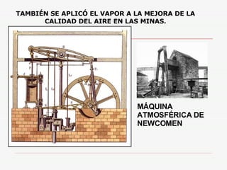 MÁQUINA ATMOSFÉRICA DE NEWCOMEN TAMBIÉN SE APLICÓ EL VAPOR A LA MEJORA DE LA CALIDAD DEL AIRE EN LAS MINAS. 