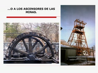 … O A LOS ASCENSORES DE LAS MINAS. 