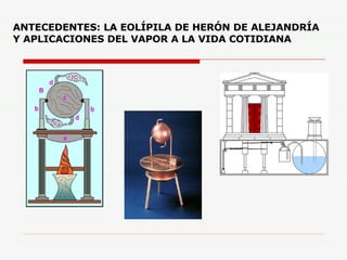ANTECEDENTES: LA EOLÍPILA DE HERÓN DE ALEJANDRÍA Y APLICACIONES DEL VAPOR A LA VIDA COTIDIANA 