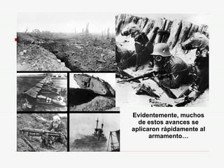 Evidentemente, muchos de estos avances se aplicaron rápidamente al armamento… 