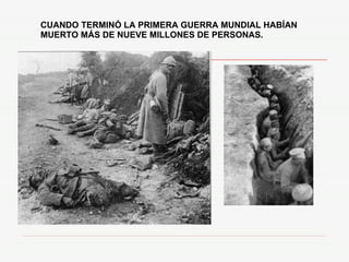 CUANDO TERMINÓ LA PRIMERA GUERRA MUNDIAL HABÍAN MUERTO MÁS DE NUEVE MILLONES DE PERSONAS. 