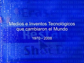 Medios e Inventos Tecnológicos que cambiaron el Mundo 1970 - 2008 