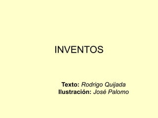 INVENTOS
Texto: Rodrigo Quijada
Ilustración: José Palomo
 