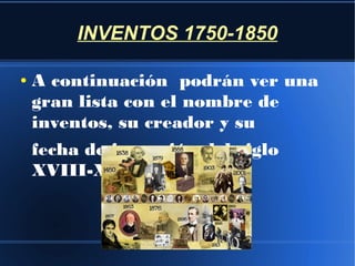 INVENTOS 1750-1850
●

A continuación podrán ver una
gran lista con el nombre de
inventos, su creador y su
fecha de invención del siglo
XVIII-XIX.

 