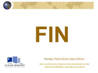 FIN Nota: La información e imágenes de esta presentación han sido  obtenidos de Wikipedia y otras páginas de internet Montaje :  Pedro Emilio López Calvelo   