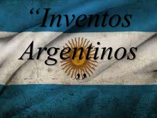 “Inventos
Argentinos
    ”
 