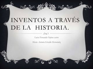 INVENTOS A TRAVÉS
DE LA HISTORIA.
Luisa Fernanda Ospina castro
Maria Antonia Giraldo Hernández
 