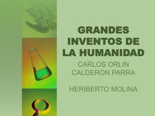 GRANDES
INVENTOS DE
LA HUMANIDAD
CARLOS ORLIN
CALDERON PARRA
HERIBERTO MOLINA
 