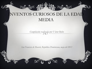 INVENTOS CURIOSOS DE LA EDAD
MEDIA
Compilación realizada por Víctor Belén
San Francisco de Macorís, República Dominicana, mayo del 2013
 