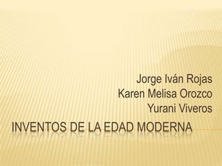Jorge Iván Rojas
               Karen Melisa Orozco
                     Yurani Viveros
INVENTOS DE LA EDAD MODERNA
 