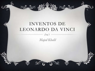 INVENTOS DE
LEONARDO DA VINCI
Majed Khalil
 