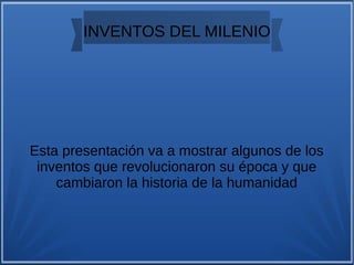 INVENTOS DEL MILENIO
Esta presentación va a mostrar algunos de los
inventos que revolucionaron su época y que
cambiaron la historia de la humanidad
 